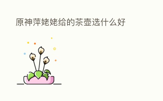 原神萍姥姥給的茶壺選什么好