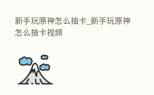 新手玩原神怎么抽卡_新手玩原神怎么抽卡視頻
