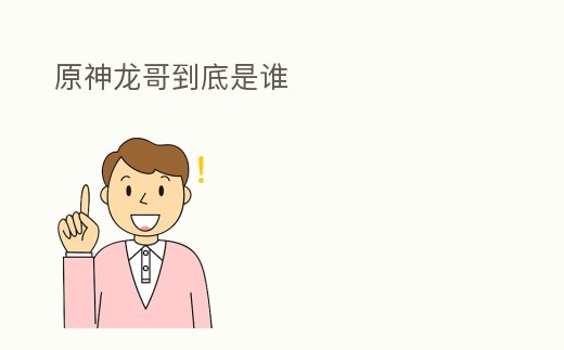 原神龍哥到底是誰