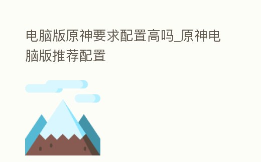 電腦版原神要求配置高嗎_原神電腦版推薦配置
