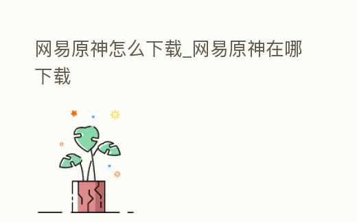 網易原神怎么下載_網易原神在哪下載