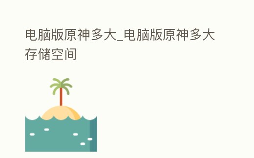 電腦版原神多大_電腦版原神多大存儲空間
