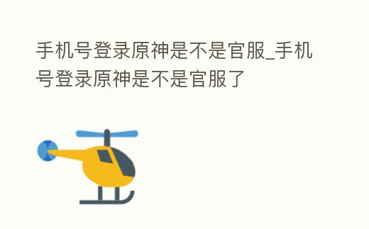 手機號登錄原神是不是官服_手機號登錄原神是不是官服了
