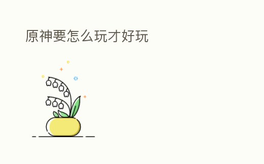 原神要怎么玩才好玩