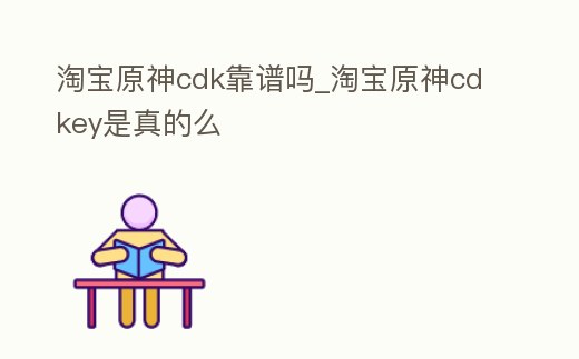 淘寶原神cdk靠譜嗎_淘寶原神cdkey是真的么