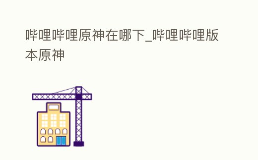 嗶哩嗶哩原神在哪下_嗶哩嗶哩版本原神