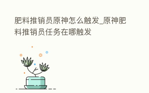 肥料推銷員原神怎么觸發_原神肥料推銷員任務在哪觸發