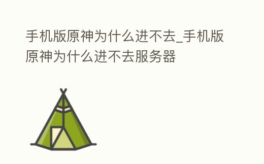 手機版原神為什么進不去_手機版原神為什么進不去服務器