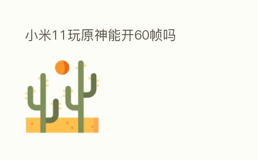 小米11玩原神能開60幀嗎