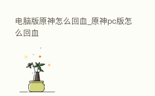 電腦版原神怎么回血_原神pc版怎么回血