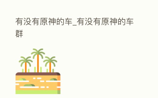 有沒(méi)有原神的車_有沒(méi)有原神的車群