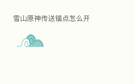 雪山原神傳送錨點(diǎn)怎么開(kāi)