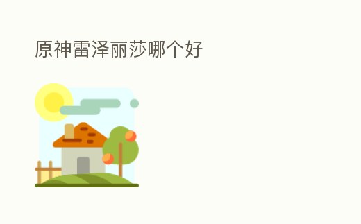 原神雷澤麗莎哪個(gè)好