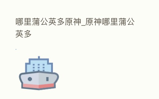 哪里蒲公英多原神_原神哪里蒲公英多