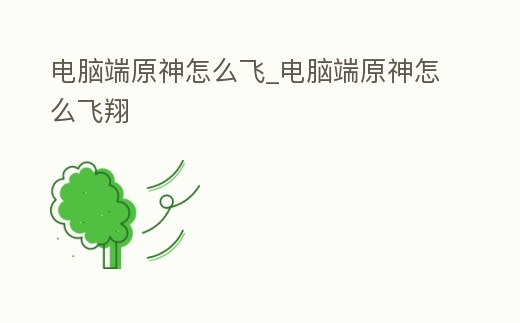 電腦端原神怎么飛_電腦端原神怎么飛翔