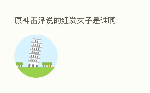 原神雷澤說的紅發(fā)女子是誰啊