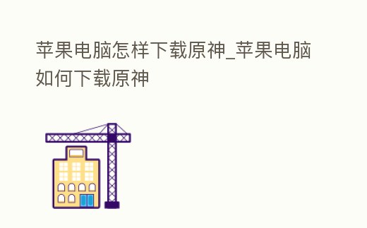 蘋果電腦怎樣下載原神_蘋果電腦如何下載原神