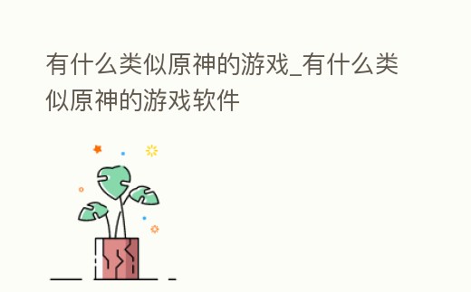 有什么類似原神的游戲_有什么類似原神的游戲軟件