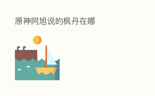 原神阿旭說的楓丹在哪