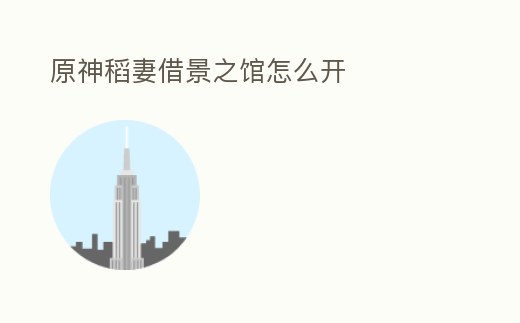 原神稻妻借景之館怎么開