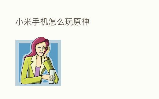 小米手機怎么玩原神