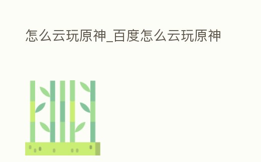 怎么云玩原神_百度怎么云玩原神