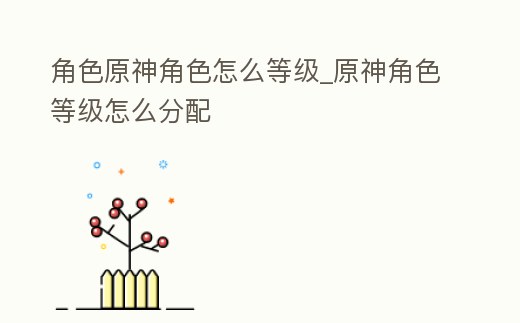 角色原神角色怎么等級_原神角色等級怎么分配