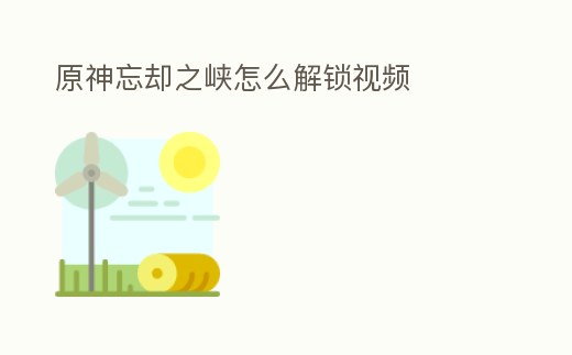 原神忘卻之峽怎么解鎖視頻