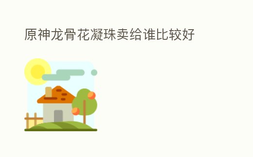原神龍骨花凝珠賣給誰比較好