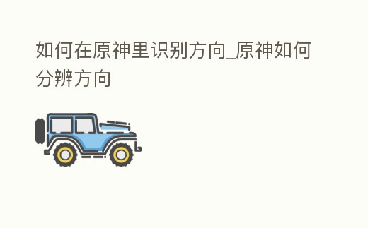 如何在原神里識(shí)別方向_原神如何分辨方向