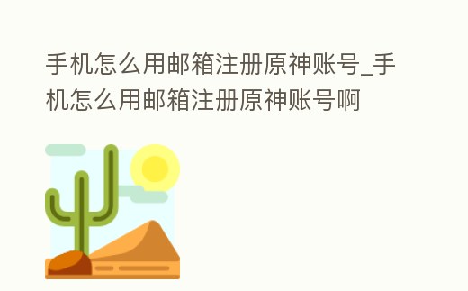 手機怎么用郵箱注冊原神賬號_手機怎么用郵箱注冊原神賬號啊
