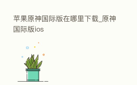 蘋果原神國際版在哪里下載_原神國際版ios