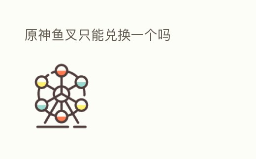 原神魚叉只能兌換一個嗎