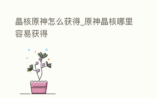 晶核原神怎么獲得_原神晶核哪里容易獲得