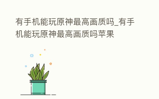 有手機能玩原神最高畫質嗎_有手機能玩原神最高畫質嗎蘋果