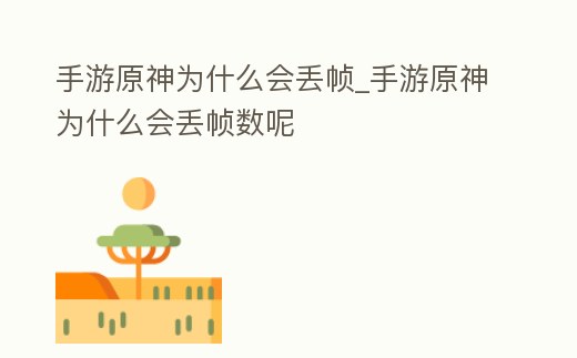 手游原神為什么會丟幀_手游原神為什么會丟幀數(shù)呢