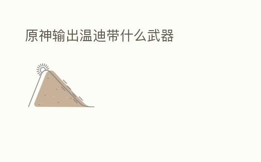 原神輸出溫迪帶什么武器