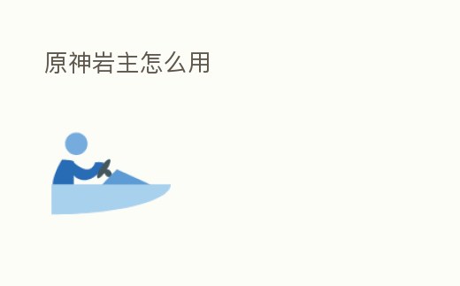 原神巖主怎么用