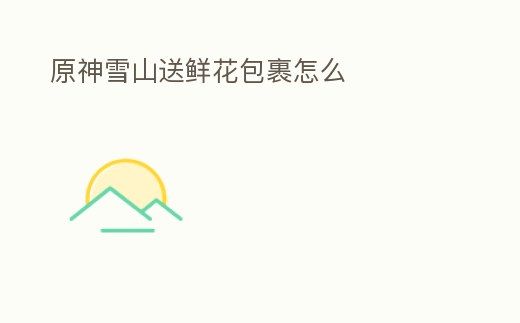 原神雪山送鮮花包裹怎么