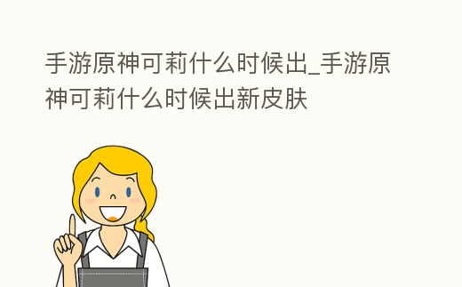手游原神可莉什么時候出_手游原神可莉什么時候出新皮膚