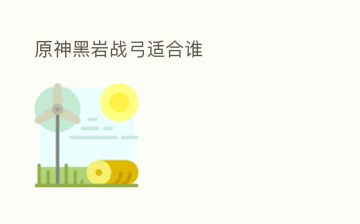 原神黑巖戰弓適合誰