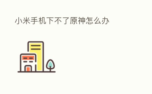 小米手機下不了原神怎么辦