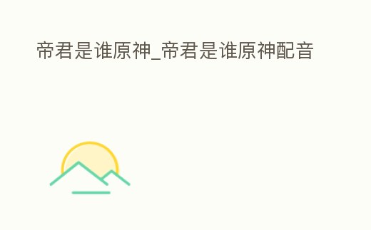 帝君是誰原神_帝君是誰原神配音
