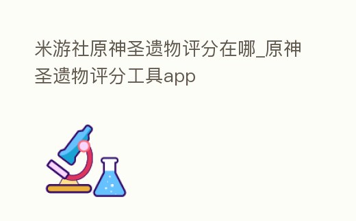 米游社原神圣遺物評分在哪_原神圣遺物評分工具app