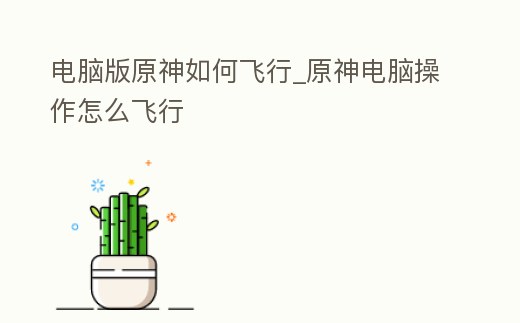 電腦版原神如何飛行_原神電腦操作怎么飛行