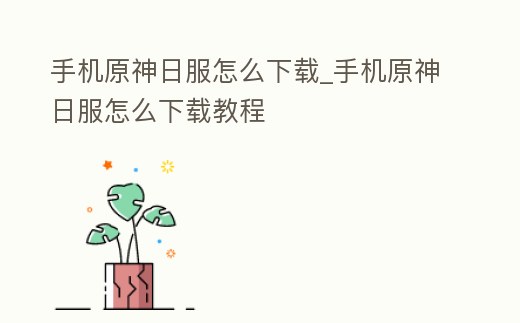 手機原神日服怎么下載_手機原神日服怎么下載教程