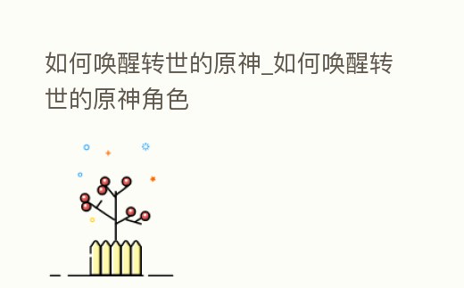 如何喚醒轉世的原神_如何喚醒轉世的原神角色