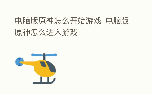 電腦版原神怎么開始游戲_電腦版原神怎么進入游戲