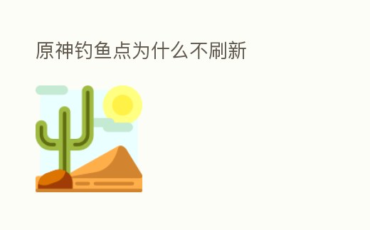 原神釣魚點(diǎn)為什么不刷新