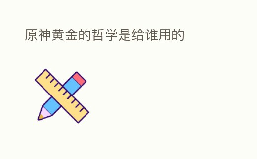 原神黃金的哲學(xué)是給誰用的